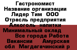 Гастрономист › Название организации ­ Лидер Тим, ООО › Отрасль предприятия ­ Алкоголь, напитки › Минимальный оклад ­ 35 000 - Все города Работа » Вакансии   . Амурская обл.,Магдагачинский р-н